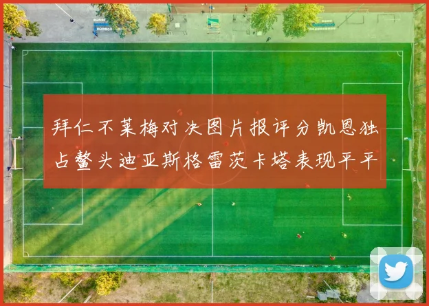 拜仁不莱梅对决图片报评分凯恩独占鳌头迪亚斯格雷茨卡塔表现平平