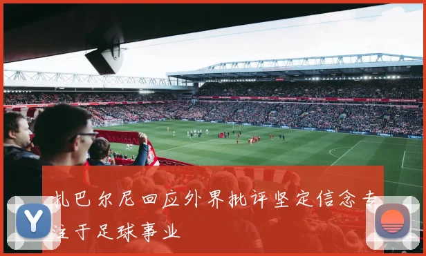 扎巴尔尼回应外界批评坚定信念专注于足球事业