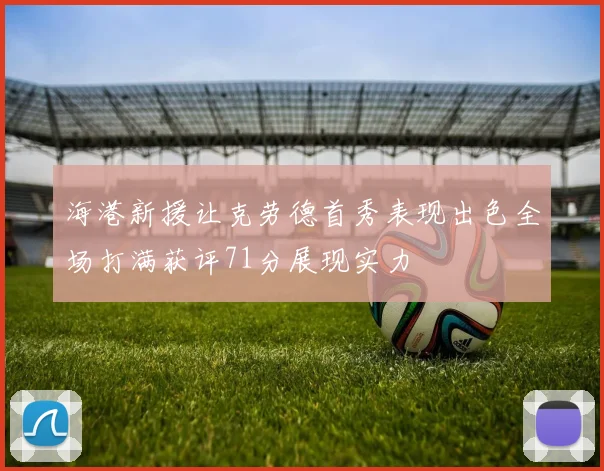 海港新援让克劳德首秀表现出色全场打满获评71分展现实力