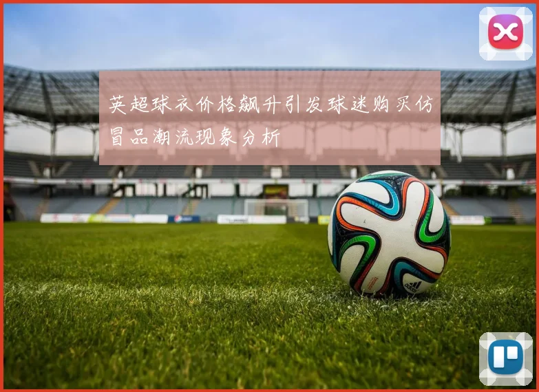 英超球衣价格飙升引发球迷购买仿冒品潮流现象分析