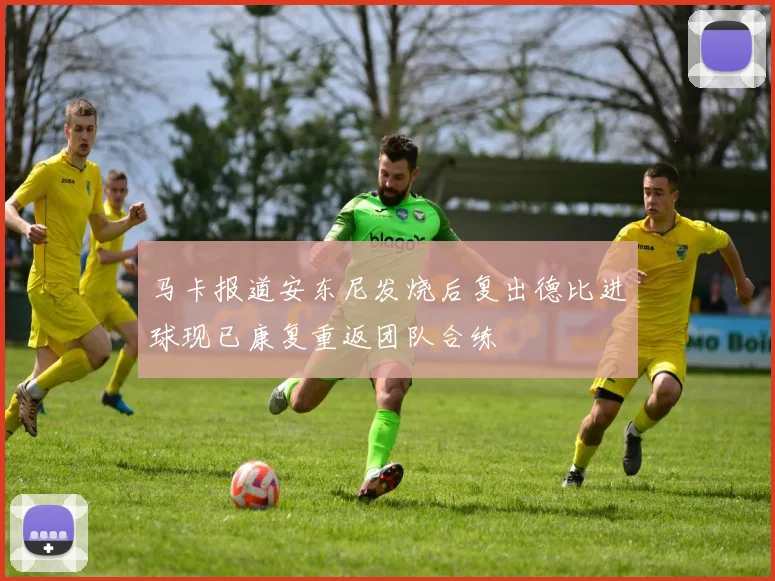 马卡报道安东尼发烧后复出德比进球现已康复重返团队合练