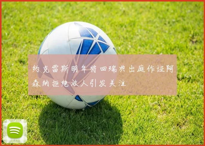 约克雷斯明年将回瑞典出庭作证阿森纳拒绝放人引发关注