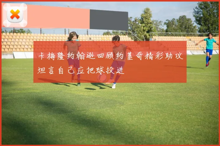 卡梅隆约翰逊回顾约基奇精彩助攻坦言自己应把球投进