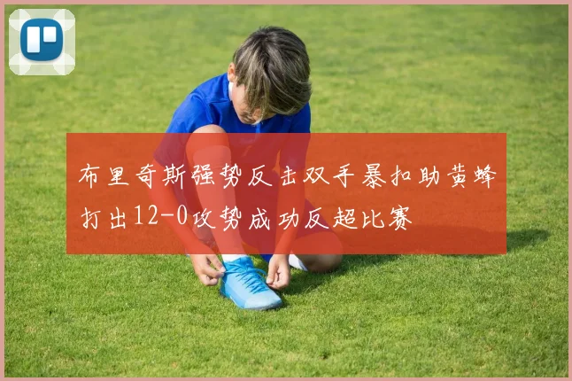布里奇斯强势反击双手暴扣助黄蜂打出12-0攻势成功反超比赛