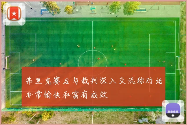 弗里克赛后与裁判深入交流称对话非常愉快和富有成效