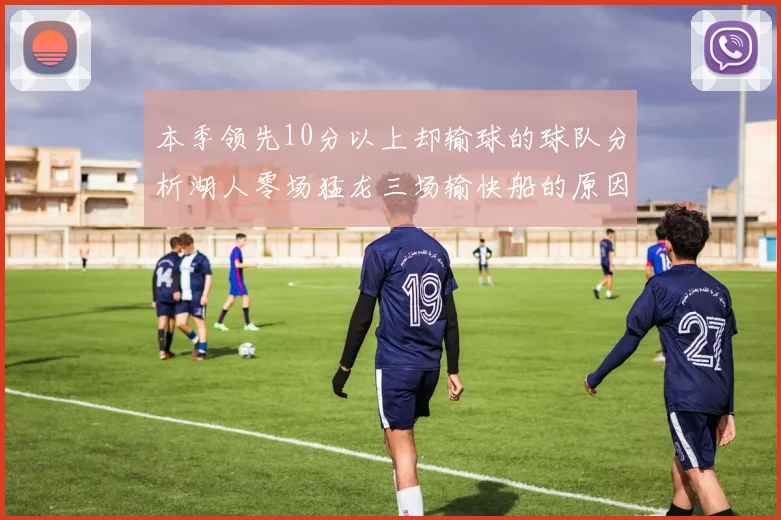 本季领先10分以上却输球的球队分析湖人零场猛龙三场输快船的原因