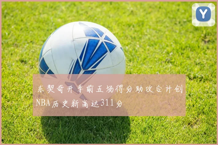 东契奇开季前五场得分助攻合计创NBA历史新高达311分