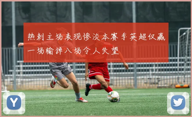 热刺主场表现惨淡本赛季英超仅赢一场输掉八场令人失望