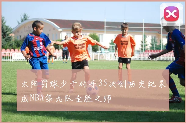 太阳罚球少于对手35次创历史纪录成NBA第九队全胜之师