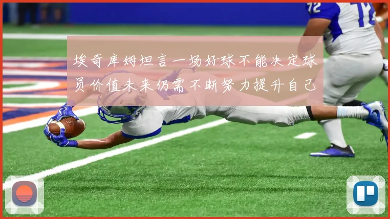 埃奇库姆坦言一场好球不能决定球员价值未来仍需不断努力提升自己
