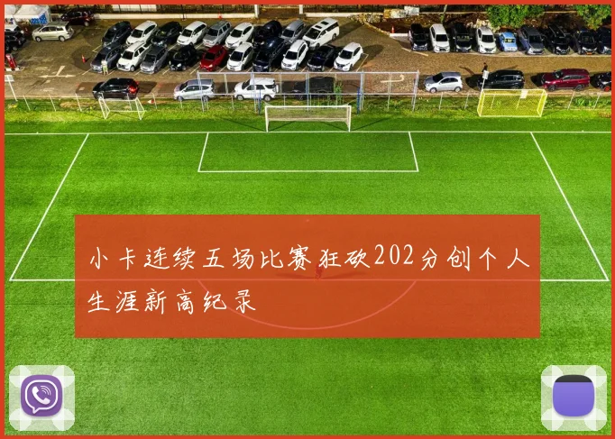 小卡连续五场比赛狂砍202分创个人生涯新高纪录