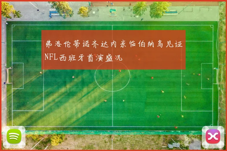 弗洛伦蒂诺齐达内亲临伯纳乌见证NFL西班牙首演盛况