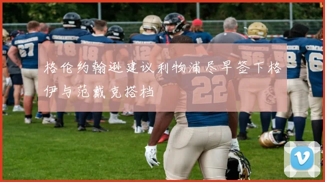 格伦约翰逊建议利物浦尽早签下格伊与范戴克搭档