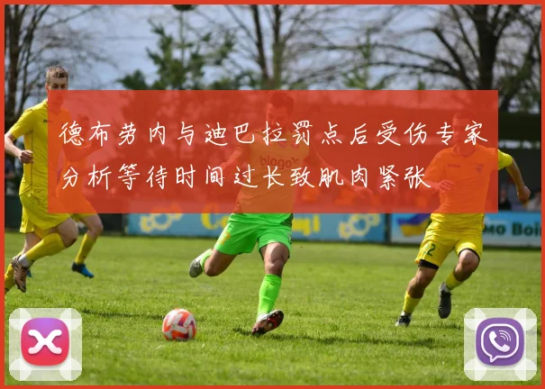 德布劳内与迪巴拉罚点后受伤专家分析等待时间过长致肌肉紧张