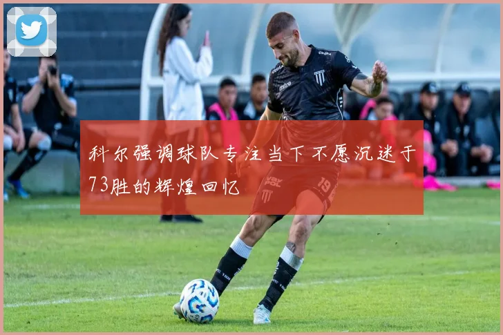 科尔强调球队专注当下不愿沉迷于73胜的辉煌回忆