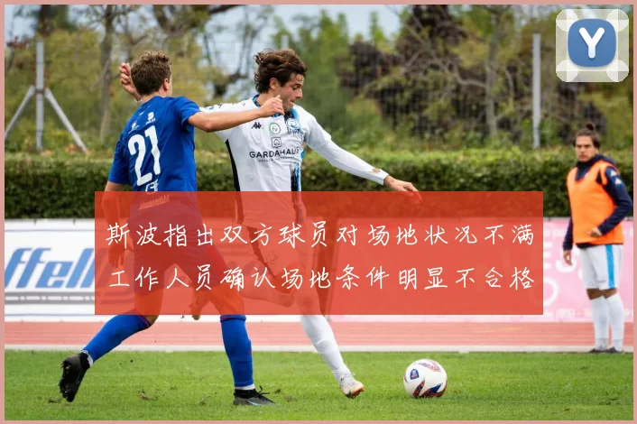 斯波指出双方球员对场地状况不满工作人员确认场地条件明显不合格