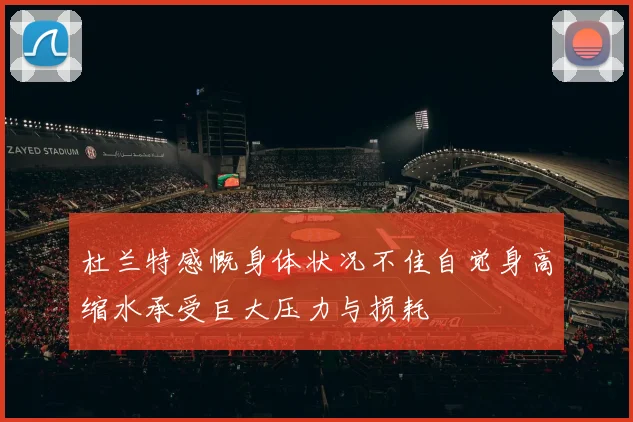 杜兰特感慨身体状况不佳自觉身高缩水承受巨大压力与损耗