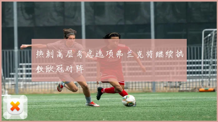 热刺高层考虑选项弗兰克将继续执教欧冠对阵