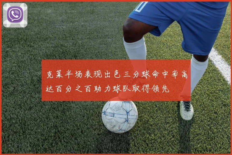 克莱半场表现出色三分球命中率高达百分之百助力球队取得领先